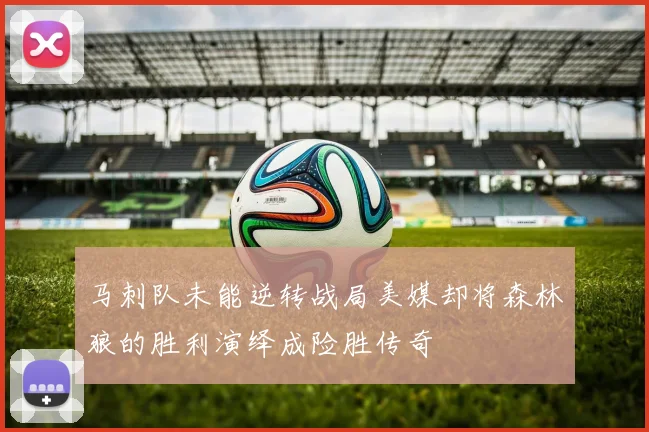 马刺队未能逆转战局美媒却将森林狼的胜利演绎成险胜传奇