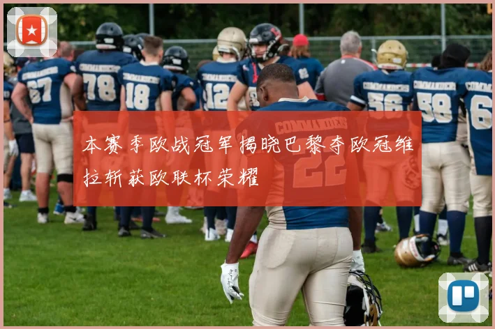 本赛季欧战冠军揭晓巴黎夺欧冠维拉斩获欧联杯荣耀
