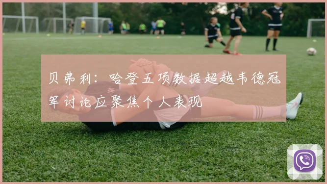 贝弗利：哈登五项数据超越韦德冠军讨论应聚焦个人表现