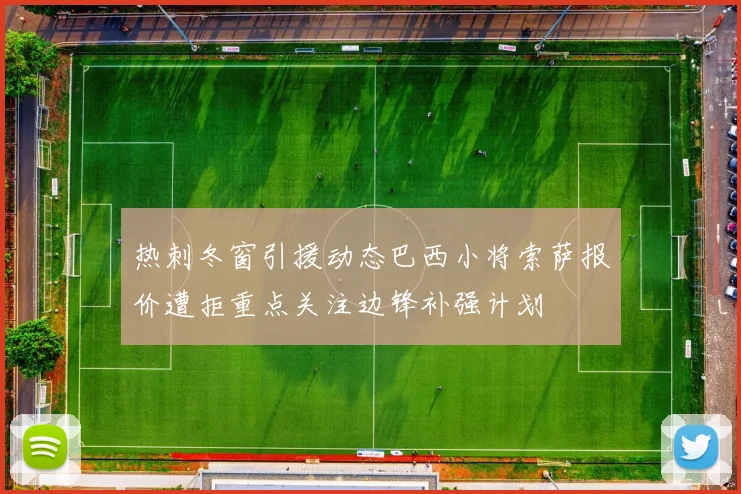 热刺冬窗引援动态巴西小将索萨报价遭拒重点关注边锋补强计划