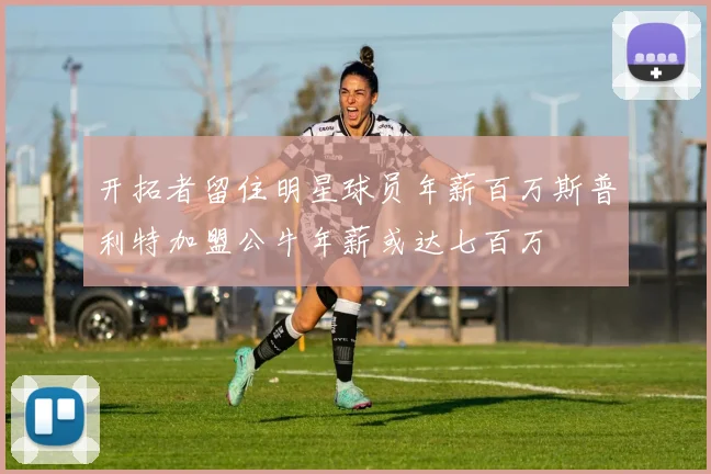 开拓者留住明星球员年薪百万斯普利特加盟公牛年薪或达七百万