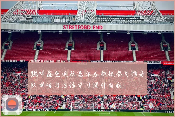 魏祥鑫重返欧塞尔后积极参与预备队训练与法语学习提升自我