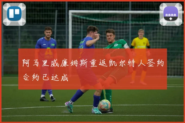 阿马里威廉姆斯重返凯尔特人签约合约已达成