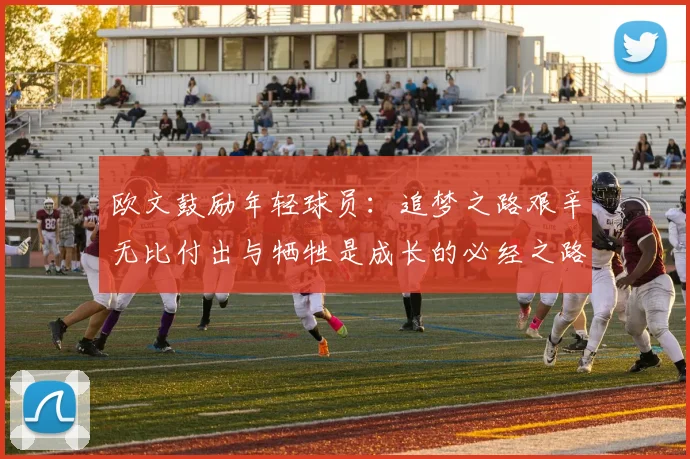 欧文鼓励年轻球员：追梦之路艰辛无比付出与牺牲是成长的必经之路