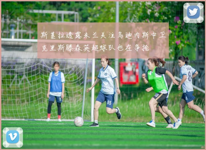 斯基拉透露米兰关注乌迪内斯中卫克里斯滕森英超球队也在争抢