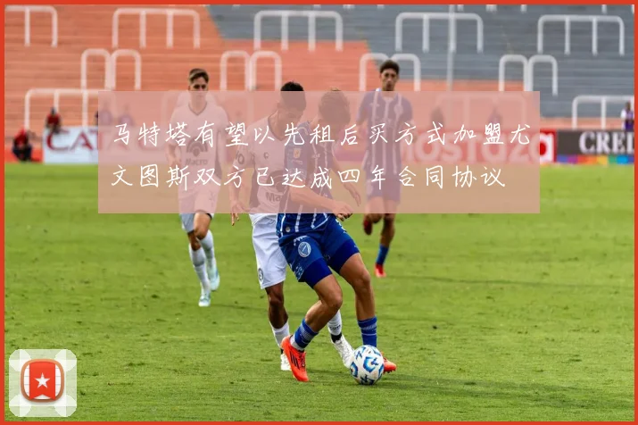 马特塔有望以先租后买方式加盟尤文图斯双方已达成四年合同协议