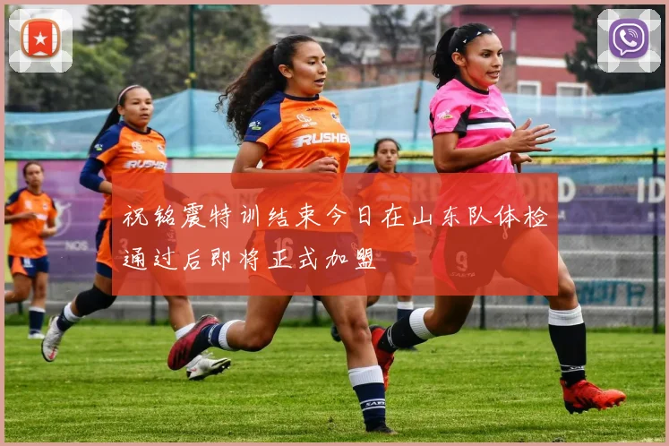 祝铭震特训结束今日在山东队体检通过后即将正式加盟