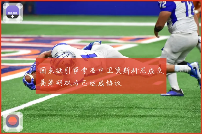 国米欲引萨索洛中卫莫斯科尼成交易筹码双方已达成协议