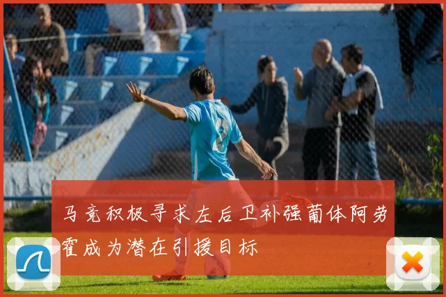 马竞积极寻求左后卫补强葡体阿劳霍成为潜在引援目标
