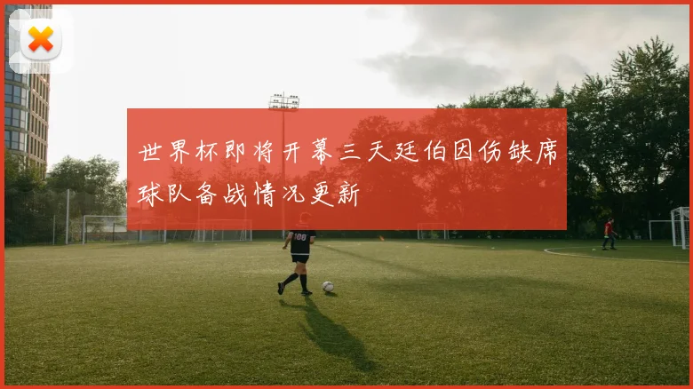 世界杯即将开幕三天廷伯因伤缺席球队备战情况更新