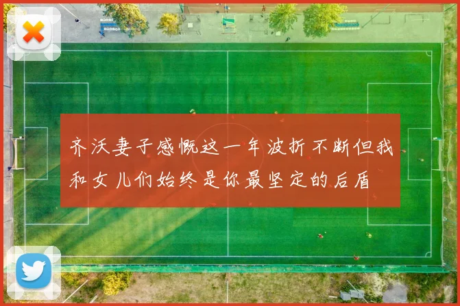 齐沃妻子感慨这一年波折不断但我和女儿们始终是你最坚定的后盾