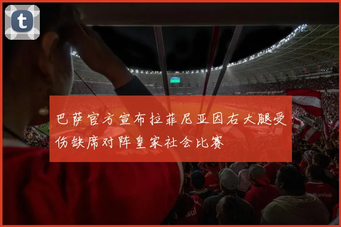 巴萨官方宣布拉菲尼亚因右大腿受伤缺席对阵皇家社会比赛