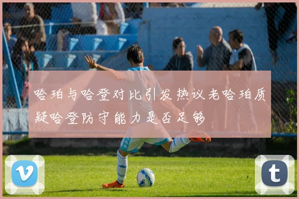 哈珀与哈登对比引发热议老哈珀质疑哈登防守能力是否足够